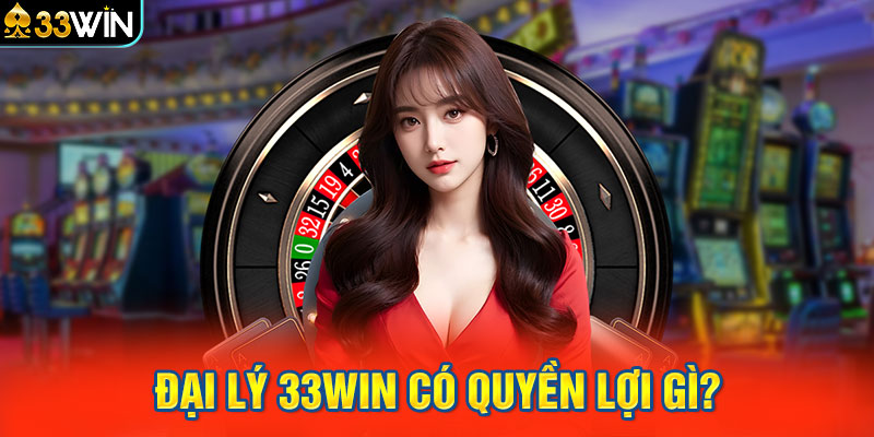 Đại lý 33WIN có quyền lợi gì?