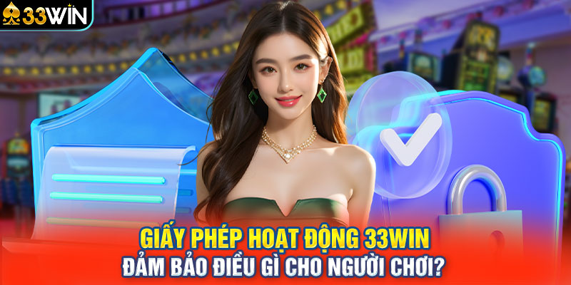 Giấy phép hoạt động 33win đảm bảo điều gì cho người chơi?