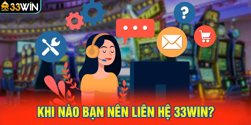 Khi nào bạn nên liên hệ 33Win?