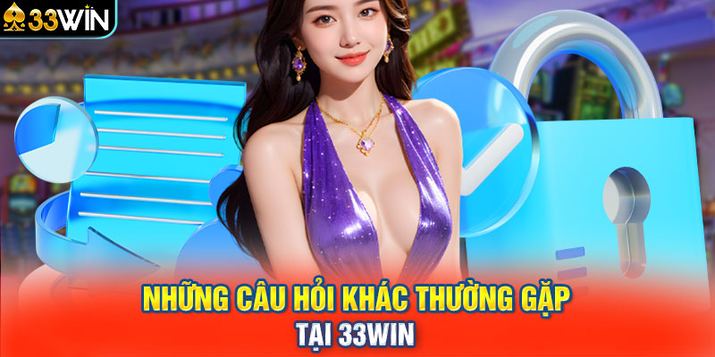 Những câu hỏi khác thường gặp tại 33WIN