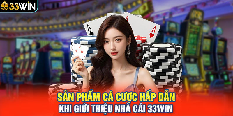 Sản phẩm cá cược hấp dẫn khi giới thiệu nhà cái 33WIN