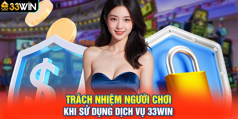 Trách nhiệm người chơi khi sử dụng dịch vụ 33win